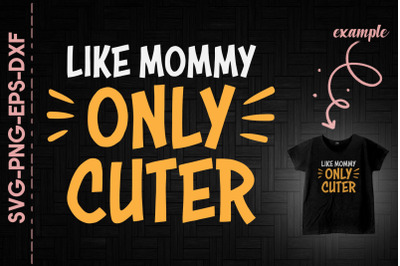 Like Mommy Only Cuter Mother&#039;s Day