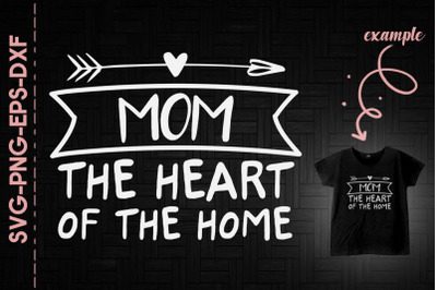 Mom The Heart Of The Home Mother&#039;s Day