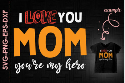 I Love You Mom You&#039;re My Hero Mother Day