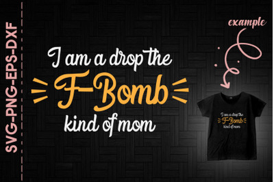 I Am A Drop The F-Bomb Kind Of Mom