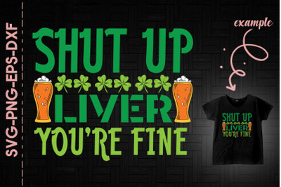 Shut Up Liver You&#039;re Fine Patrick&#039;s Day