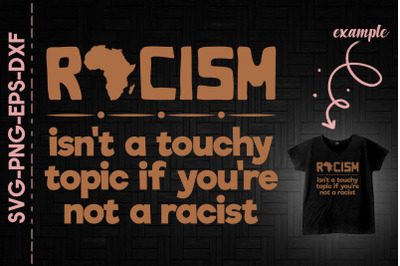 Racism Isn&#039;t A Touchy Topic Not A Racist