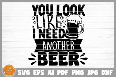 You Look Like I Need Another Beer SVG Cut File