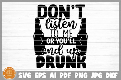 Don&#039;t Listen To Me Or You&#039;ll End Up Drunk SVG Cut File