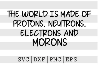 The world is made of protons neutrons electrons and morons SVG