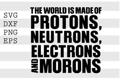 The world is made of protons neutrons electrons and morons SVG