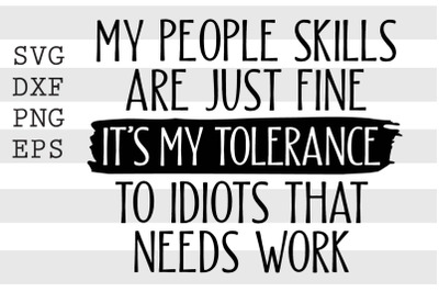 My people skills are just fine Its my tolerance to idiots that needs w