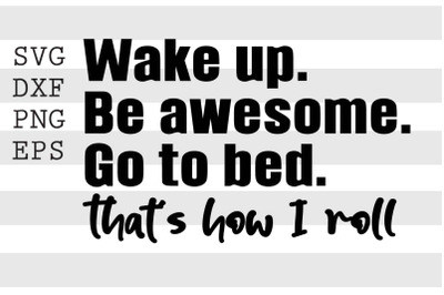 Wake up be awesome go to bed thats how I roll SVG