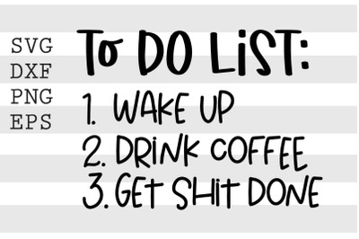 To do list Wake up Drink Coffee Get shit done SVG