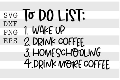 To do list Wake up Drink Coffee Homeschooling  Drink more coffee SVG