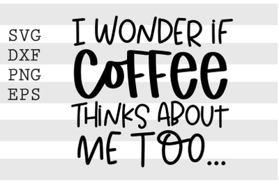 I wonder if coffee thinks about me too SVG