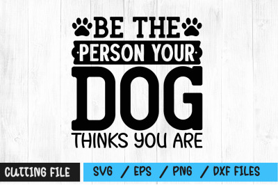 Be the person your dog thinks you are svg