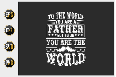 to the world you are a father but to use you are the world