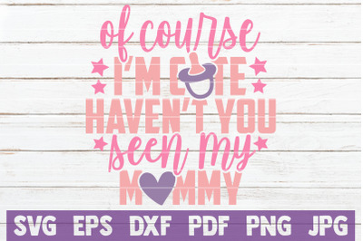 Of Course I&#039;m Cute Haven&#039;t You Seen My Mommy SVG Cut File