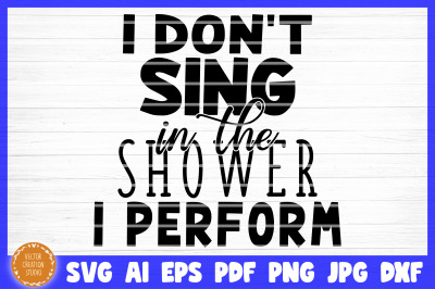 I Don&#039;t Sing In The Shower I Perform Bathroom SVG Cut File