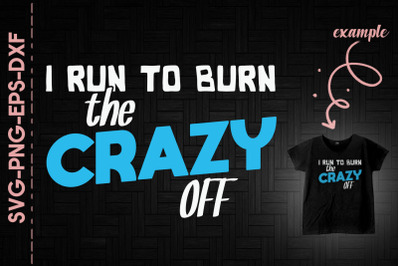 I Run To Burn The Crazy Off Running