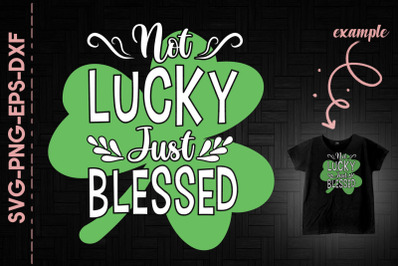 Not Lucky Just Blessed St. Patrick&#039;s Day