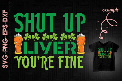 Shut Up Liver You&#039;re Fine Patrick&#039;s Day