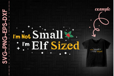 I&#039;m Not Small I&#039;m Elf Sized Christmas Fu