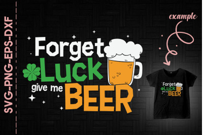 Forget Luck Give Me Beer St Patricks Day