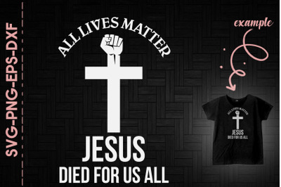 All Lives Matter Jesus Died For Us All