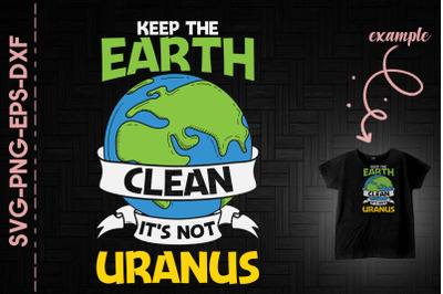 Keep The Earth Clean It&#039;s Not Uranus