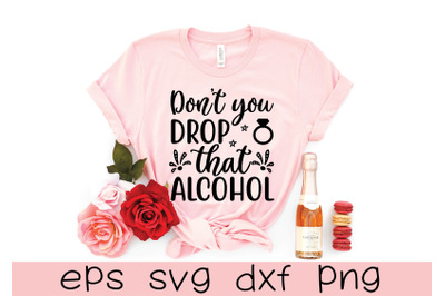 don&#039;t you drop that alcohol svg design