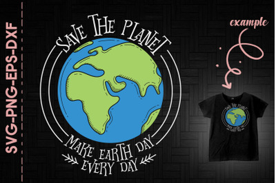 Save The Planet Make Earth Day Every Day