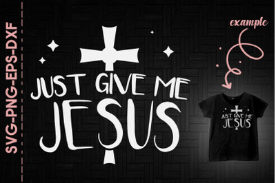 Just Give Me Jesus Christian Jesus Cross