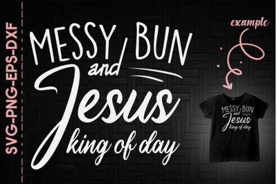 Messy Bun And Jesus King Of Day God