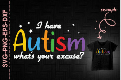 I Have Autism What&#039;s Your Excuse