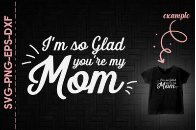 I&#039;m So Glad You&#039;re My Mom Mother&#039;s Day