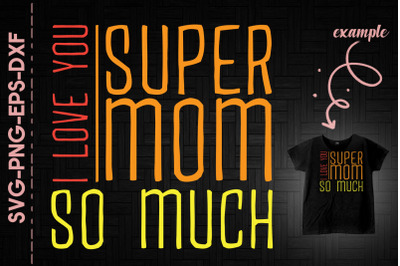 Super Mom I Love You So Much Mothers Day