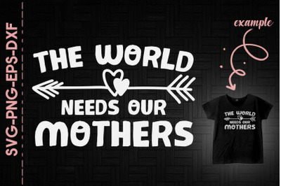 Mother&#039;s Day The World Needs Our Mothers