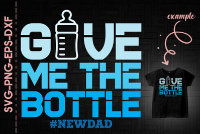 Give Me The Bottle #Newdad Father&#039;s Day