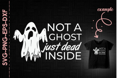 Not A Ghost Just Dead Inside Halloween