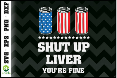 Shut Up Liver You Are Fine 4th of July