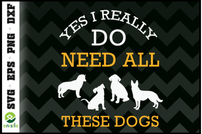 Yes I Need All These Dogs Dog Lover