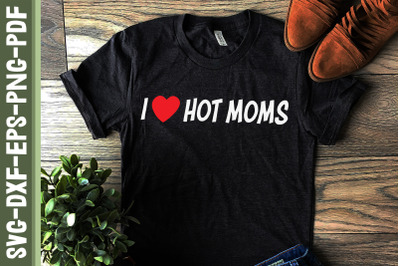 I Love Hot Moms Mother&#039;s Day Gift