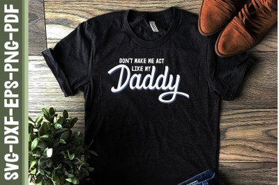 Don&#039;t Make Me Act Like My Father Dad Day