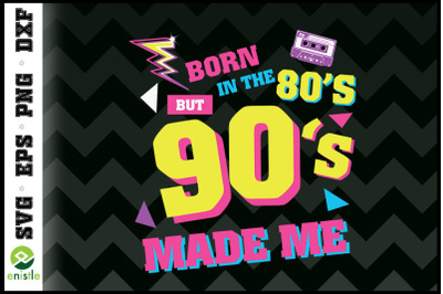 Born In The 80s But 90s Made Me 80s 90s