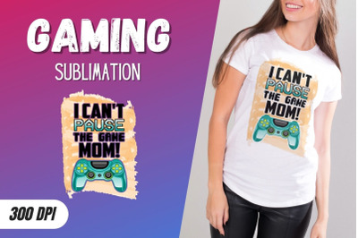 I CAN&#039;T PAUSE THE GAME MOM Sublimation