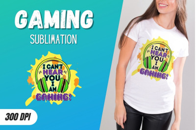 I can&#039;t hear you I am gaming Sublimation