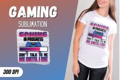 Gaming in progress Don&#039;t talk to me until I die Sublimation