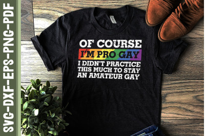 Of Course I&#039;m Pro Gay Not Amateur Gay