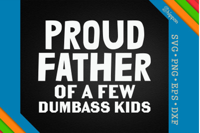 Proud Father Of A Few Dumbass Kids