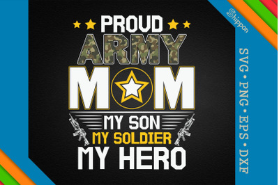 Proud Army Mom My Son My Soldier My Hero