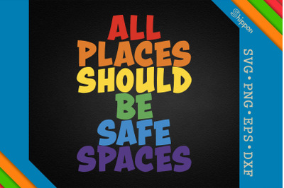 All Places Should Be Safe Spaces LGBTQ