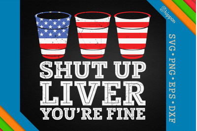 Shut Up Liver You&amp;&23;039;re Fine 4th of July