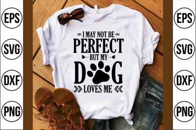 I May not be perfect But my Dog loves me svg cut file